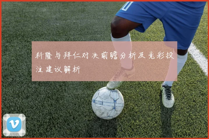 科隆与拜仁对决前瞻分析及竞彩投注建议解析