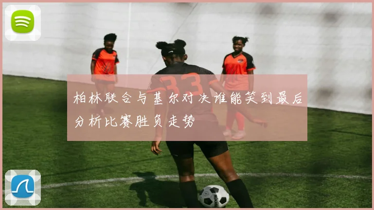 柏林联合与基尔对决谁能笑到最后分析比赛胜负走势