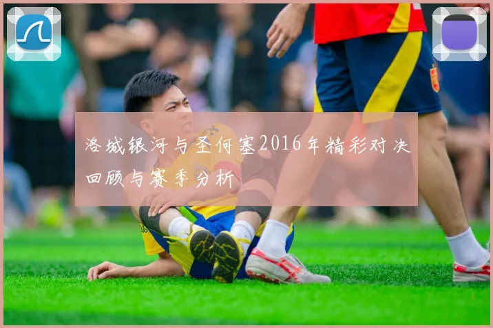 洛城银河与圣何塞2016年精彩对决回顾与赛季分析