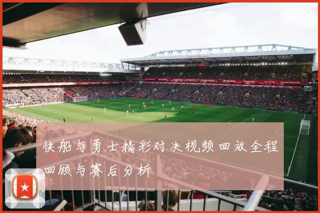 快船与勇士精彩对决视频回放全程回顾与赛后分析
