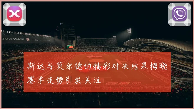 斯达与莫尔德的精彩对决结果揭晓赛季走势引发关注