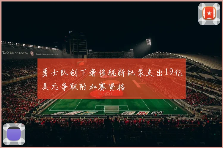 勇士队创下奢侈税新纪录支出19亿美元争取附加赛资格