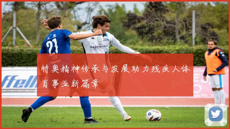 特奥精神传承与发展助力残疾人体育事业新篇章