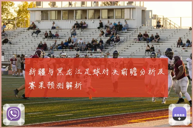 新疆与黑龙江足球对决前瞻分析及赛果预测解析