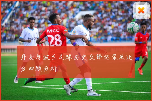 丹麦与波兰足球历史交锋记录及比分回顾分析