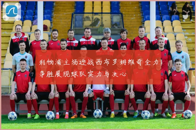 利物浦主场迎战西布罗姆维奇全力争胜展现球队实力与决心