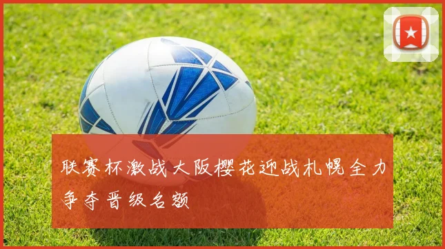 联赛杯激战大阪樱花迎战札幌全力争夺晋级名额