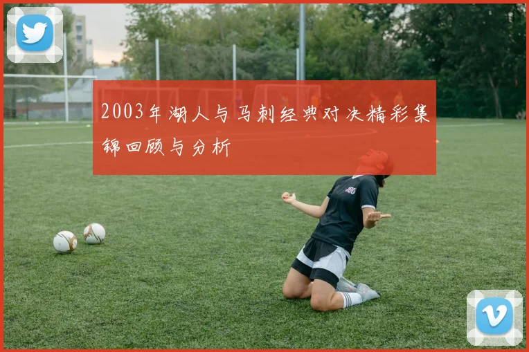 2003年湖人与马刺经典对决精彩集锦回顾与分析